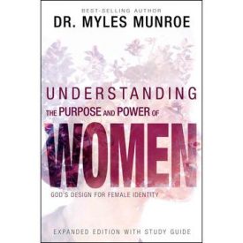 Understanding The Purpose And Power Of Woman - Dr. Myles Munroe- Expanded edition with study guide