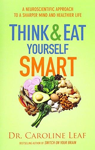 Think & Eat Yourself Smart - Dr. Caroline Leaf