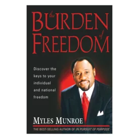 The Burden Of Freedom: Discover the Keys to your Individual and National Freedom (Paperback) By: Myles Munroe