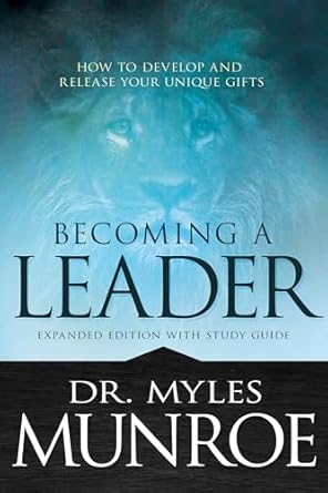 Becoming a Leader: How to Develop and Release Your Unique Gifts By: Myles Munroe