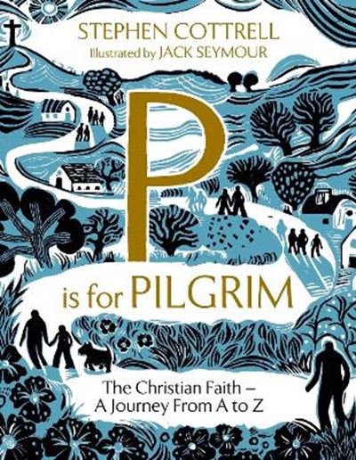 P is for Pilgrim The Christian Faith - A Journey from A to Z By: Stephen Cottrell