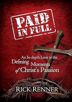 Paid In Full: An In-Depth Look at the Defining Moments of Christ's Passion by Rick Renner (Author)