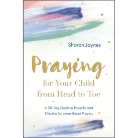 Praying For Your Child From Head To Toe: A 30-Day Guide (Paperback) By: Sharon Jaynes