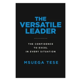 The Versatile Leader: The Confidence to Excel in Every Situation (Paperback) By: Msuega Tese