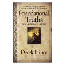 Foundational Truths For Christian Living: Everything You Need (Paperback) By: Derek Prince
