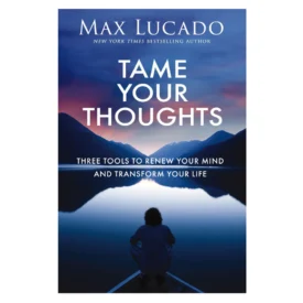 Tame Your Thoughts: Three Tools to Renew Your Mind and Transform Your Life PB By: Max Lucado