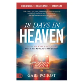 18 Days in Heaven: I Left My Body. I Met Jesus. What He Told Me Will Alter Your Eternity