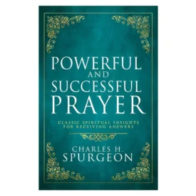 Powerful & Successful Prayer: Classic Spiritual Insights for Receiving Answers Hard Cover By: Charles H. Spurgeon